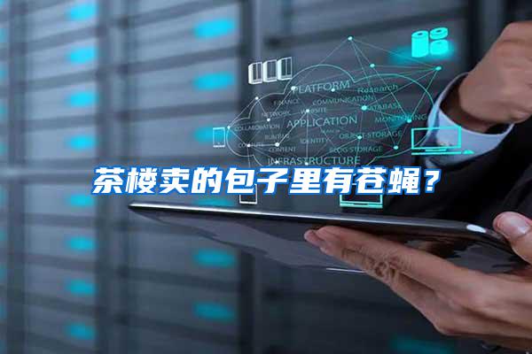 茶樓賣的包子里有蒼蠅?