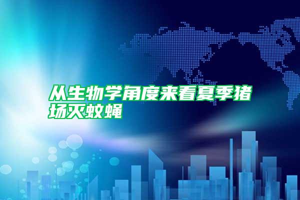 從生物學(xué)角度來(lái)看夏季豬場(chǎng)滅蚊蠅