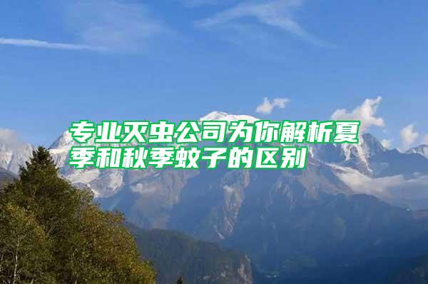 專業(yè)滅蟲公司為你解析夏季和秋季蚊子的區(qū)別