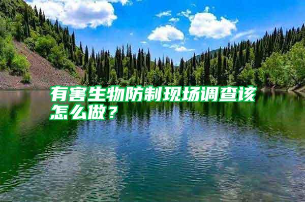 有害生物防制現(xiàn)場調(diào)查該怎么做？