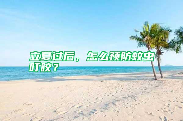 立夏過后,怎么預防蚊蟲叮咬?