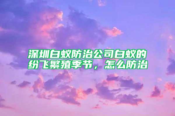 深圳白蟻防治公司白蟻的紛飛繁殖季節,怎么防治