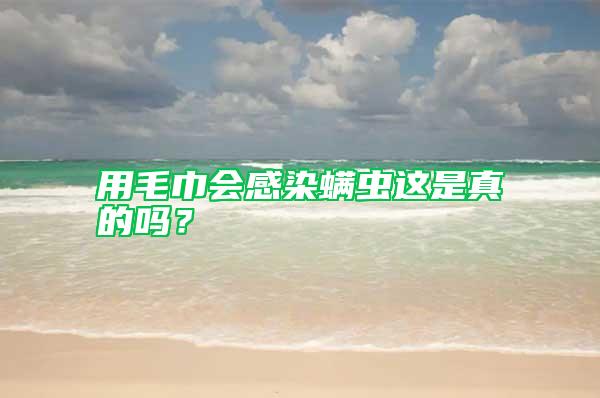 用毛巾會(huì)感染螨蟲(chóng)這是真的嗎？