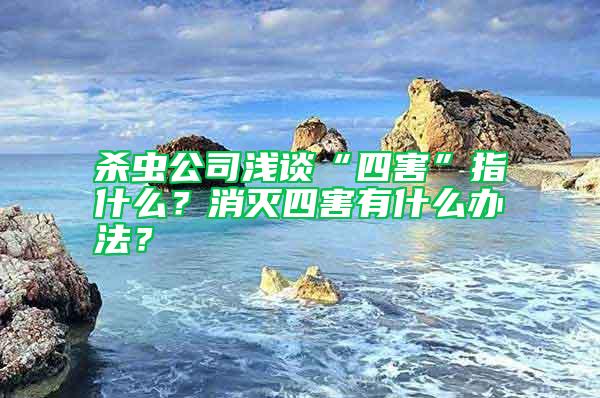 殺蟲(chóng)公司淺談“四害”指什么?消滅四害有什么辦法?