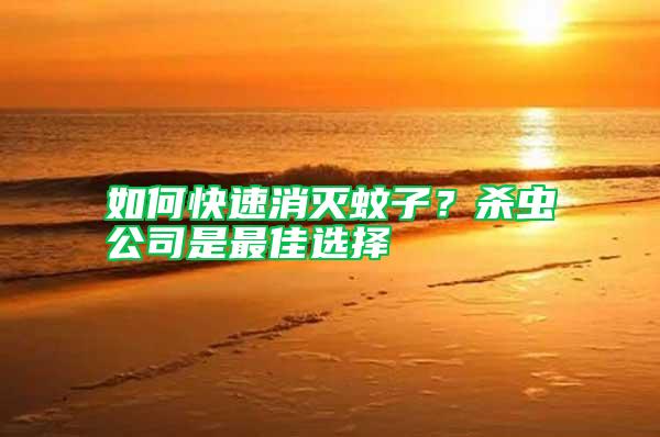 如何快速消滅蚊子?殺蟲(chóng)公司是最佳選擇