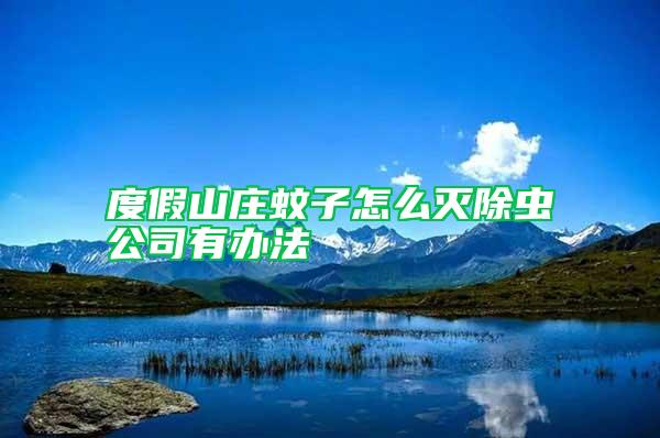 度假山莊蚊子怎么滅除蟲(chóng)公司有辦法