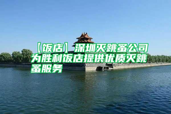 【飯店】深圳滅跳蚤公司為勝利飯店提供優(yōu)質(zhì)滅跳蚤服務(wù)