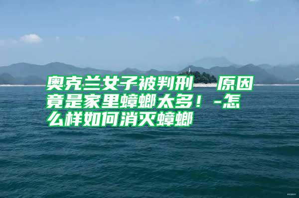 奧克蘭女子被判刑  原因竟是家里蟑螂太多！-怎么樣如何消滅蟑螂