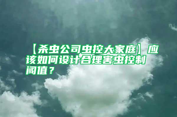 【殺蟲公司蟲控大家庭】應(yīng)該如何設(shè)計合理害蟲控制閾值?