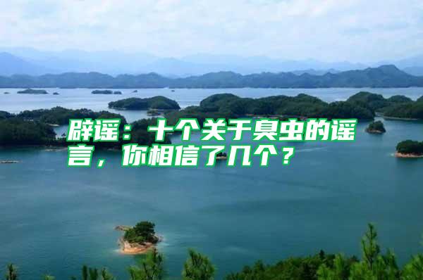 辟謠:十個關于臭蟲的謠言,你相信了幾個?