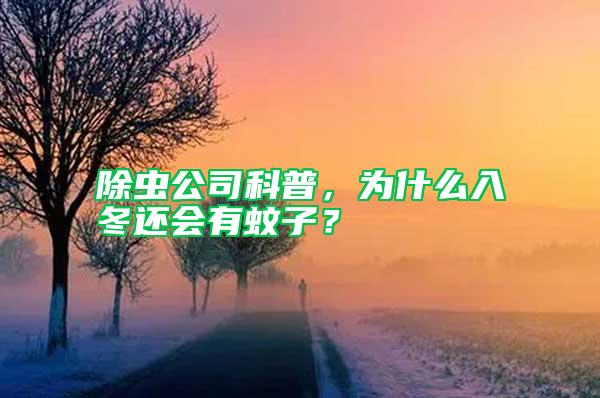 除蟲公司科普，為什么入冬還會有蚊子？