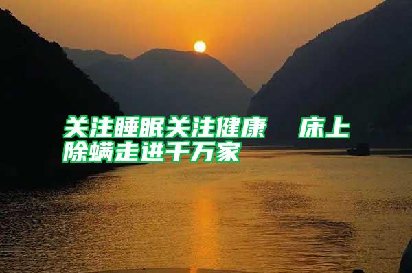 關(guān)注睡眠關(guān)注健康 床上除螨走進(jìn)千萬家