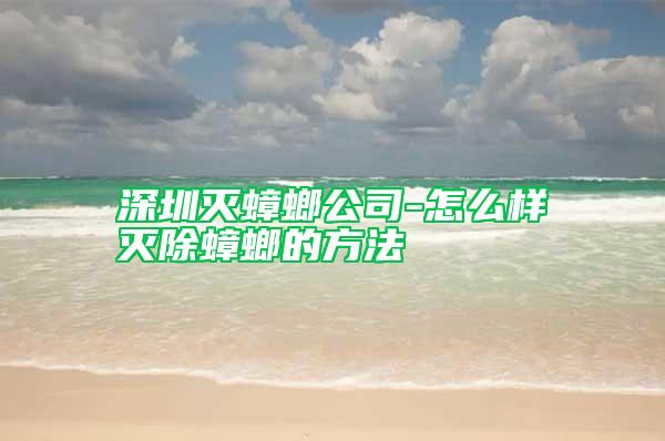 深圳滅蟑螂公司-怎么樣滅除蟑螂的方法