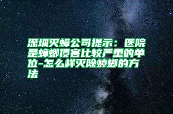 深圳滅蟑公司提示:醫院是蟑螂侵害比較嚴重的單位-怎么樣滅除蟑螂的方法