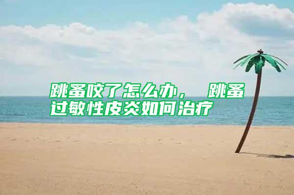 跳蚤咬了怎么辦, 跳蚤過敏性皮炎如何治療