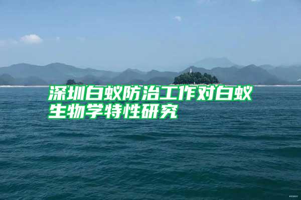 深圳白蟻防治工作對(duì)白蟻生物學(xué)特性研究