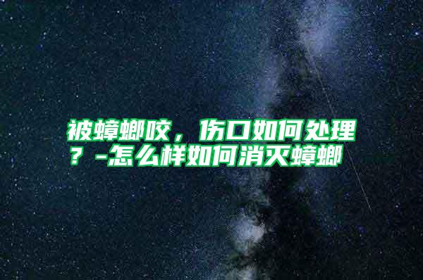 被蟑螂咬,傷口如何處理?-怎么樣如何消滅蟑螂