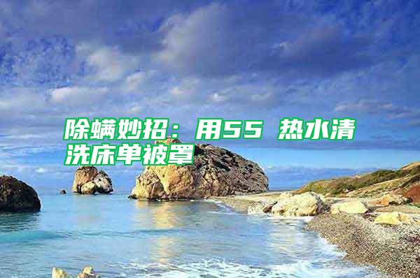 除螨妙招:用55℃熱水清洗床單被罩
