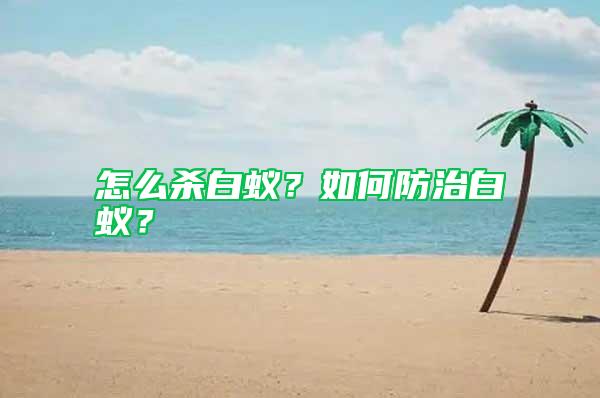 怎么殺白蟻？如何防治白蟻？