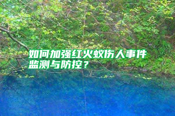 如何加強(qiáng)紅火蟻傷人事件監(jiān)測(cè)與防控？